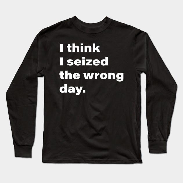 I think I seized the wrong day. Long Sleeve T-Shirt by INKChicDesigns